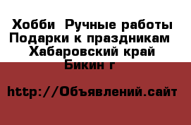 Хобби. Ручные работы Подарки к праздникам. Хабаровский край,Бикин г.